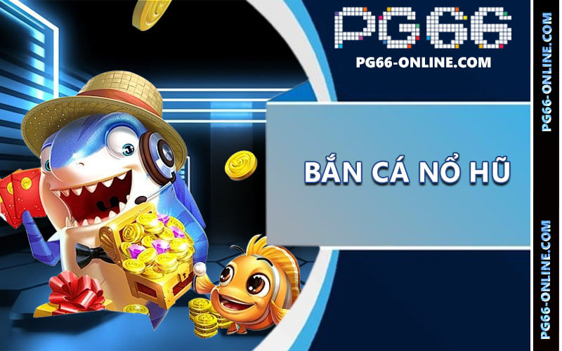 Bắn cá nổ hũ